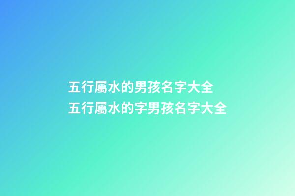 五行屬水的男孩名字大全 五行屬水的字男孩名字大全-第1張-觀點(diǎn)-玄機(jī)派